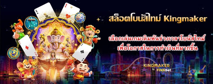 สล็อตโบนัสไทม์ Kingmaker เลือกเล่นเกมเดิมพันช่วงเวลาโบนัสไทม์ เพื่อโอกาสในการทำเงินที่มากขึ้น